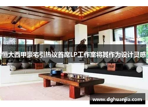 恒大西甲豪宅引热议首席LP工作室将其作为设计灵感